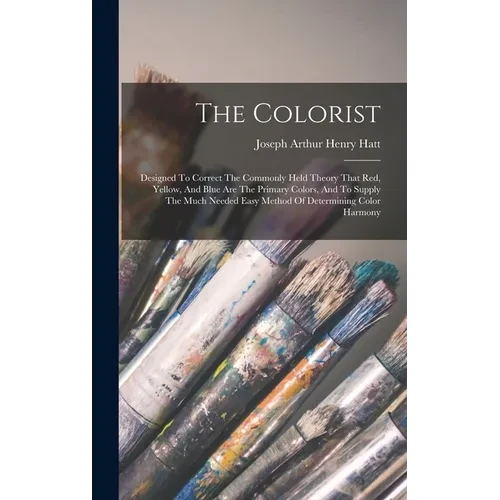 The Colorist: Designed To Correct The Commonly Held Theory That Red, Yellow, And Blue Are The Primary Colors, And To Supply The Much - Hardcover