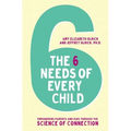 The 6 Needs of Every Child: Empowering Parents and Kids Through the Science of Connection - Paperback