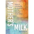 Mother's Milk: Essays on Child-Rearing, the Household, and the Making of Jewish Culture - Paperback