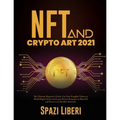 NFT and Crypto Art 2021: The Ultimate Beginner's Guide. Use Non-Fungible Tokens to Build Digital Assets and Learn Proven Strategies to Buy, Sel - Paperback