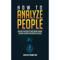 How to Analyze People: Learn How to Read People by Analyzing Body Language, Behavioral Psychology and Emotional Intelligence - Hardcover