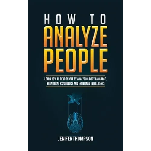 How to Analyze People: Learn How to Read People by Analyzing Body Language, Behavioral Psychology and Emotional Intelligence - Hardcover