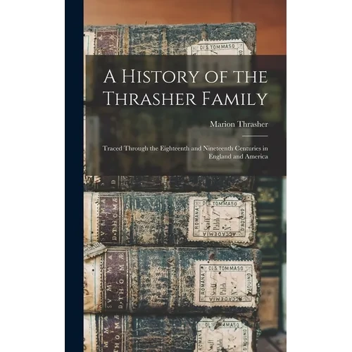 A History of the Thrasher Family: Traced Through the Eighteenth and Nineteenth Centuries in England and America - Hardcover