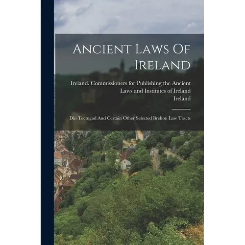 Ancient Laws Of Ireland: Din Tectugad And Certain Other Selected Brehon Law Tracts - Paperback