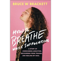 How to Breathe While Suffocating: A Story of Overcoming Addiction, Recovering from Trauma, and Healing My Soul - Paperback