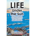 Life Under the Sun: The Life and Dreams of a Retired Physician About Faith and Health-Care Reform - Hardcover