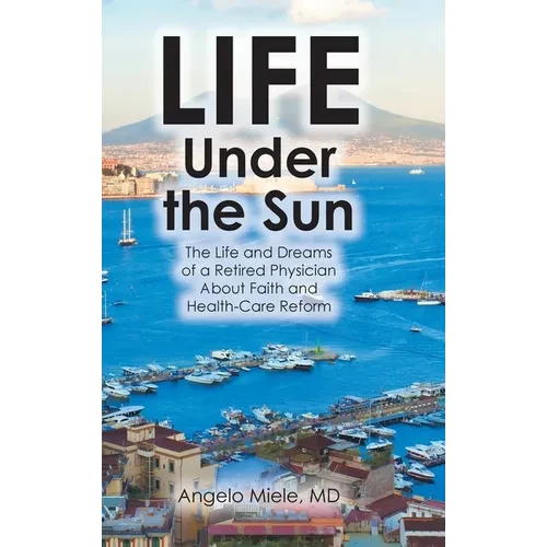 Life Under the Sun: The Life and Dreams of a Retired Physician About Faith and Health-Care Reform - Hardcover