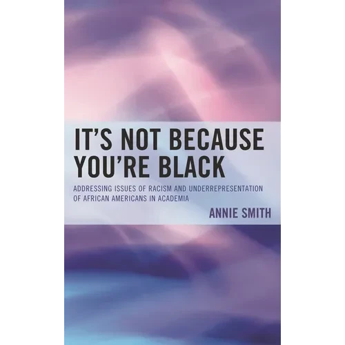It's Not Because You're Black: Addressing Issues of Racism and Underrepresentation of African Americans in Academia - Paperback