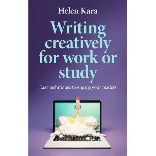 Writing Creatively for Work or Study: Easy Techniques to Engage Your Readers - Paperback