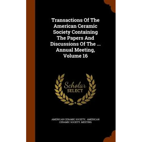Transactions Of The American Ceramic Society Containing The Papers And Discussions Of The ... Annual Meeting, Volume 16 - Hardcover