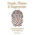 Frauds, Phones & Fingerprints: Proving Your Identity in the Digital Age - Hardcover