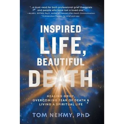 Inspired Life, Beautiful Death: Healing Grief, Overcoming Fear of Death, and Living a Spiritual Life - Hardcover