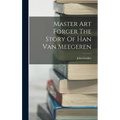 Master Art Forger The Story Of Han Van Meegeren - Hardcover