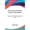 War Letters Of Morton Eustis To His Mother: February 6, 1941 To August 10, 1944 - Paperback