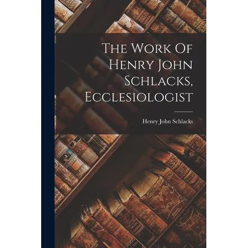 The Work Of Henry John Schlacks, Ecclesiologist
