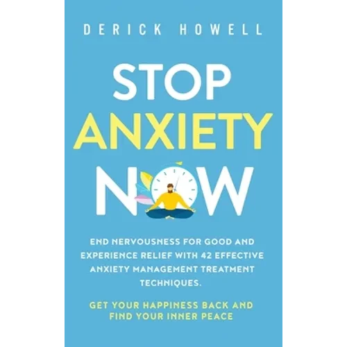 Stop Anxiety Now: End Nervousness for Good and Experience Relief With 42 Effective Anxiety Management Treatment Techniques. Get Your Hap - Hardcover