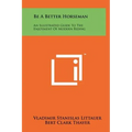 Be a Better Horseman: An Illustrated Guide to the Enjoyment of Modern Riding - Hardcover