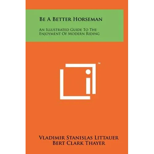 Be a Better Horseman: An Illustrated Guide to the Enjoyment of Modern Riding - Hardcover