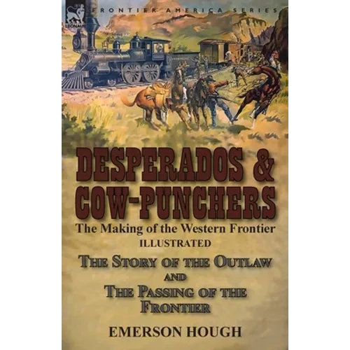 Desperados & Cow-Punchers: the Making of the Western Frontier-The Story of the Outlaw and The Passing of the Frontier - Paperback
