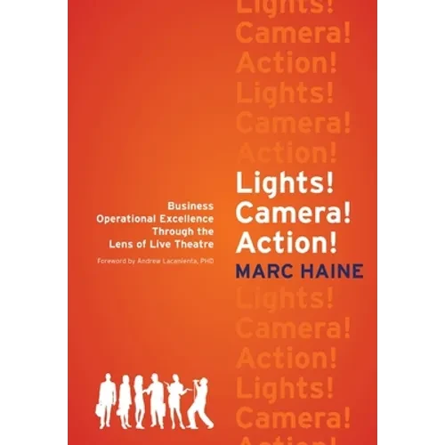 Lights! Camera! Action!: Business Operational Excellence Through the Lens of Live Theatre - Hardcover