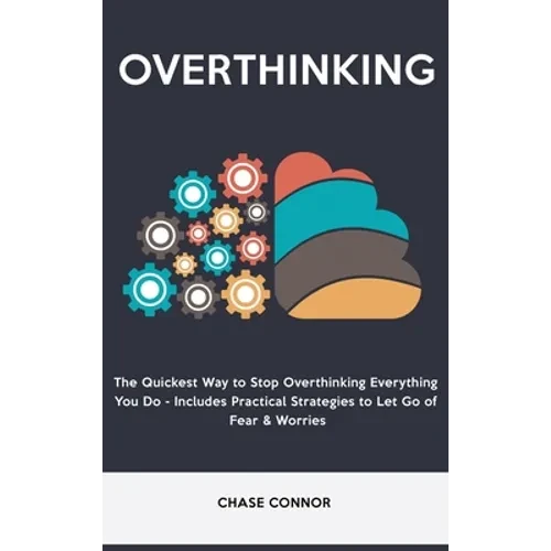 Overthinking: The Quickets Way to Stop Overthinking Everything You Do - Includes Practical Strategies to Let Go of Fear & Worries - Hardcover