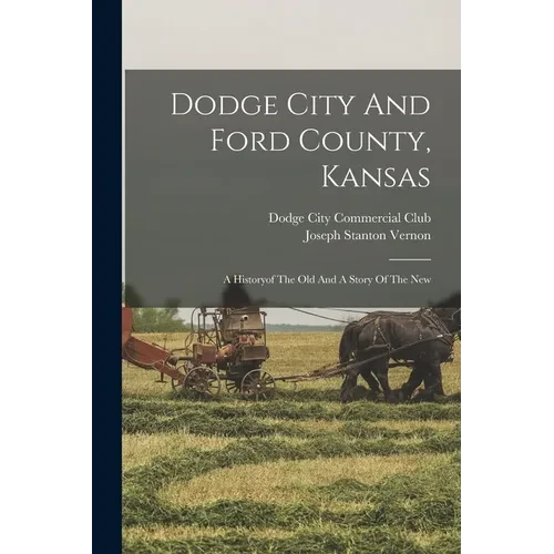 Dodge City And Ford County, Kansas: A Historyof The Old And A Story Of The New - Paperback
