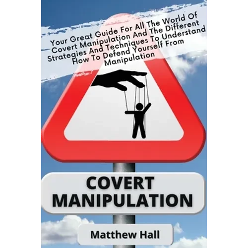 Covert Manipulation: Your Great Guide For The World of Covert Manipulation And The Different Strategies And Techniques To Understand How To - Paperback