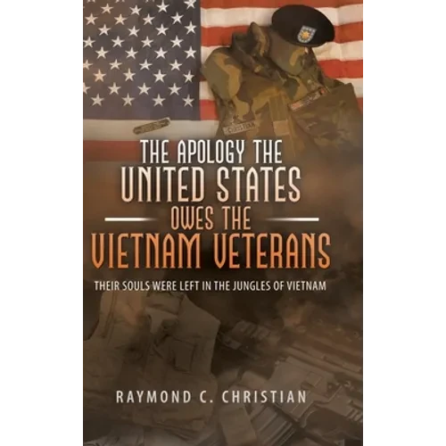The Apology the United States Owes the Vietnam Veterans: Their Souls Were Left in the Jungles of Vietnam - Hardcover