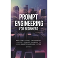 Prompt Engineering for Beginners: Master AI, Prompt Engineering, ChatGPT, Claude, and More to Work Smarter and Earn Faster - Hardcover