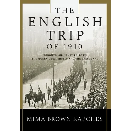 The English Trip of 1910: Toronto, Sir Henry Pellatt, the Queen's Own Rifles and the Press Gang - Hardcover