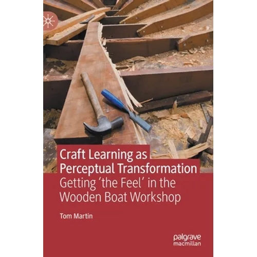 Craft Learning as Perceptual Transformation: Getting 'The Feel' in the Wooden Boat Workshop