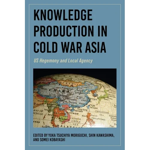 Knowledge Production in Cold War Asia: Us Hegemony and Local Agency - Paperback