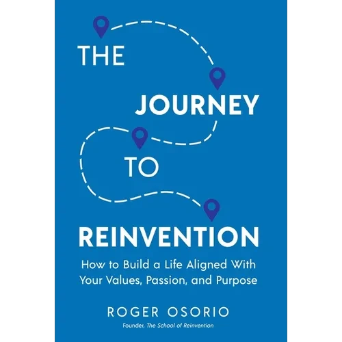 The Journey To Reinvention: How To Build A Life Aligned With Your Values, Passion, and Purpose - Hardcover