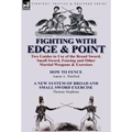 Fighting with Edge & Point: Two Guides to Use of the Broad Sword, Small Sword, Fencing and Other Martial Weapons & Exercises - Hardcover