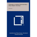 Toward a More Responsible Two Party System: A Report - Hardcover