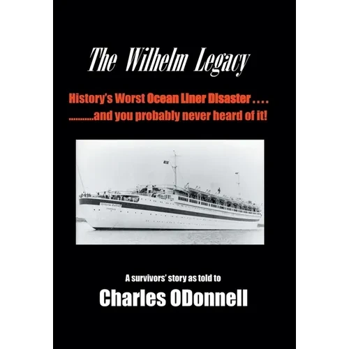 The Wilhelm Legacy: History's worst ocean liner disaster..... ..... and you probably never heard of it! - Hardcover