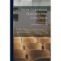 How Gertrude Teaches her Children: An Attempt to Help Mothers to Teach Their own Children And An Account of The Method, a Report to the Society of the - Paperback