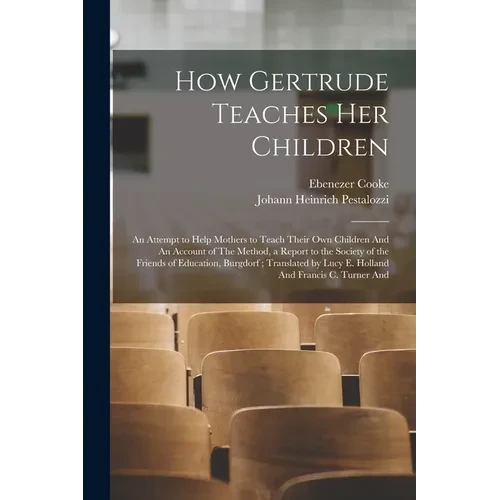 How Gertrude Teaches her Children: An Attempt to Help Mothers to Teach Their own Children And An Account of The Method, a Report to the Society of the - Paperback