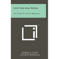 Give The Man Room: The Story Of Gutzon Borglum - Hardcover