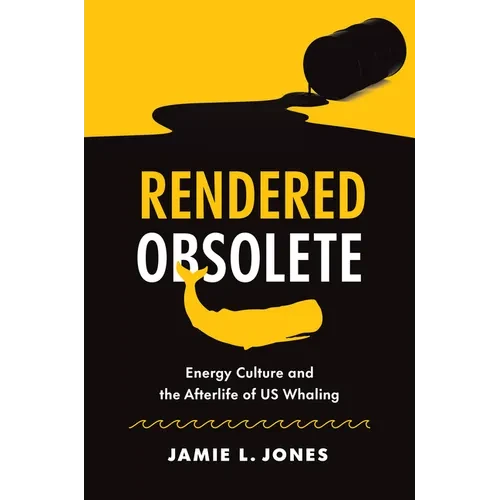 Rendered Obsolete: Energy Culture and the Afterlife of US Whaling - Hardcover
