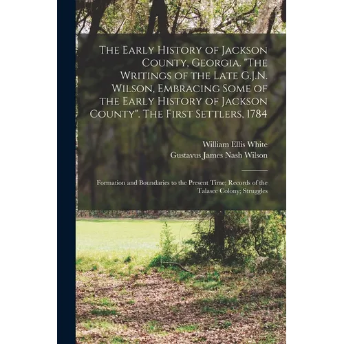 The Early History of Jackson County, Georgia. "The Writings of the Late G.J.N. Wilson, Embracing Some of the Early History of Jackson County". The Fir - Paperback