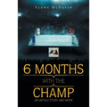 6 Months with the Champ: An Untold Story and More - Paperback