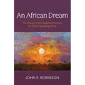 An African Dream: The History of an Evangelical Seminary for French-Speaking Africa - Hardcover