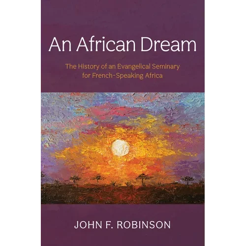 An African Dream: The History of an Evangelical Seminary for French-Speaking Africa - Hardcover