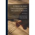 A Hebrew And English Lexicon Without Points: In Which The Hebrew And Chaldee Words Of The Old Testament Are Explained In Their Leading And Derived Sen - Paperback