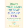 Train Your Brain to Beat Chronic Pain: How to Harness the Power of the Mind-Body Connection - Paperback