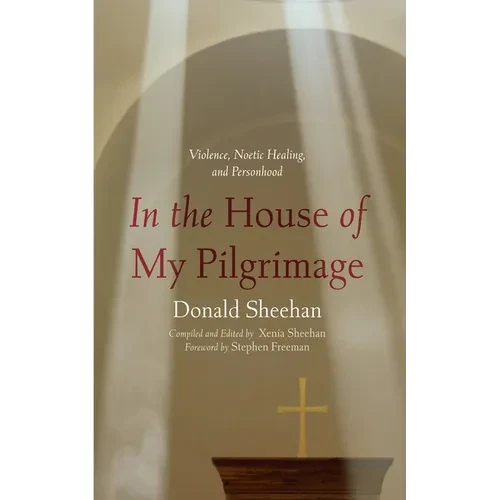 In the House of My Pilgrimage: Violence, Noetic Healing, and Personhood - Hardcover