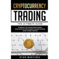 Cryptocurrency Trading: The Ultimate Guide for Beginners to Start Investing in Bitcoin, Ethereum, Litecoin and Altcoins in 2021 and Beyond. Cr