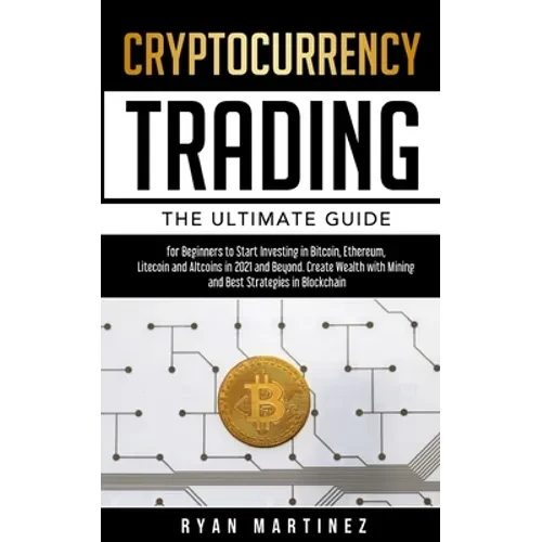 Cryptocurrency Trading: The Ultimate Guide for Beginners to Start Investing in Bitcoin, Ethereum, Litecoin and Altcoins in 2021 and Beyond. Cr