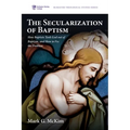 The Secularization of Baptism: How Baptists Took God Out of Baptism, and How to Fix the Problem - Hardcover